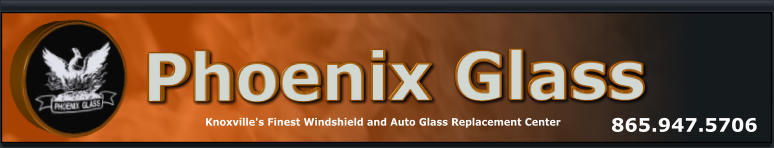 Phoenix Glass Knoxville's Finest Windshield and Auto Glass Replacement Center 865.947.5706