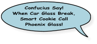 Confucius say!  When Car Glass Break, Smart Cookie Call Phoenix Glass